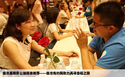 临沧离婚男公益相亲推荐——临沧有约网助力再寻幸福之路