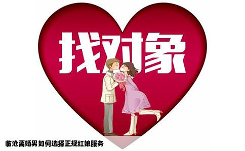 临沧离婚男如何选择正规红娘服务