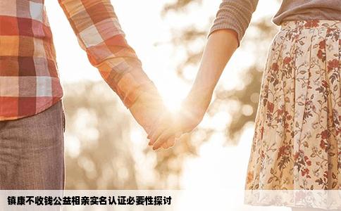 镇康不收钱公益相亲实名认证必要性探讨