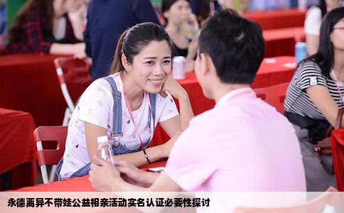 永德离异不带娃公益相亲活动实名认证必要性探讨
