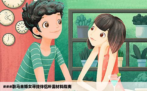 ###耿马未婚女寻找伴侣所需材料指南