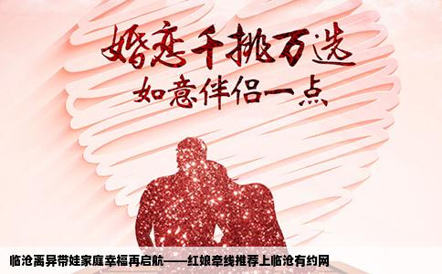 临沧离异带娃家庭幸福再启航——红娘牵线推荐上临沧有约网