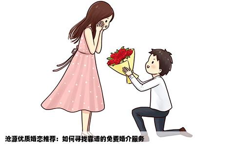 沧源优质婚恋推荐：如何寻找靠谱的免费婚介服务