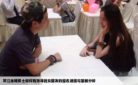 双江未婚男士如何有效寻找女朋友的报名途径与策略分析