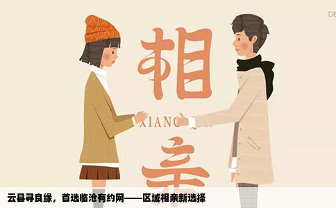 云县寻良缘，首选临沧有约网——区域相亲新选择