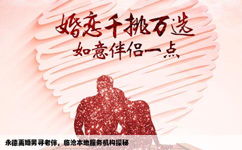 永德离婚男寻老伴，临沧本地服务机构探秘