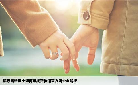 镇康离婚男士如何寻找新伴侣官方网址全解析