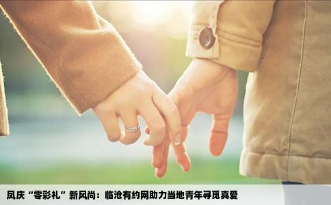 凤庆“零彩礼”新风尚：临沧有约网助力当地青年寻觅真爱