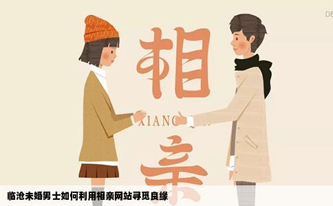 临沧未婚男士如何利用相亲网站寻觅良缘