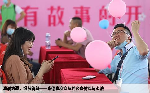 真诚为基，细节铸就——永德真实交友的必备材料与心法