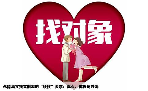 永德真实找女朋友的“硬核”要求：真心、成长与共鸣
