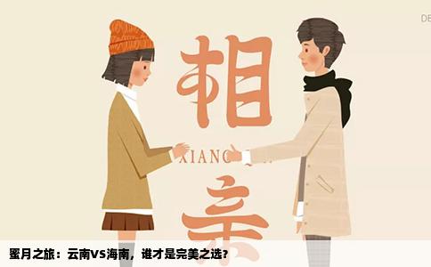 蜜月之旅：云南VS海南，谁才是完美之选？
