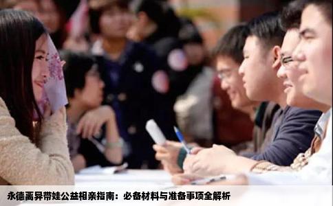 永德离异带娃公益相亲指南：必备材料与准备事项全解析