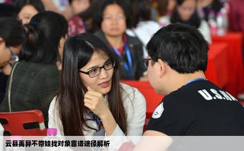 云县离异不带娃找对象靠谱途径解析