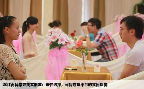 双江离异带娃找女朋友：理性选择，寻找靠谱平台的实用指南