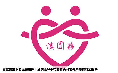 真实需求下的温暖相伴：凤庆离异不带娃者再寻老伴所需材料全解析