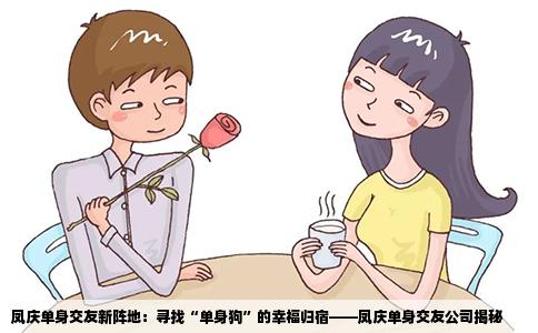凤庆单身交友新阵地：寻找“单身狗”的幸福归宿——凤庆单身交友公司揭秘