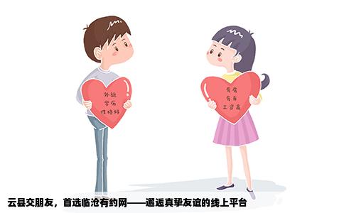 云县交朋友，首选临沧有约网——邂逅真挚友谊的线上平台