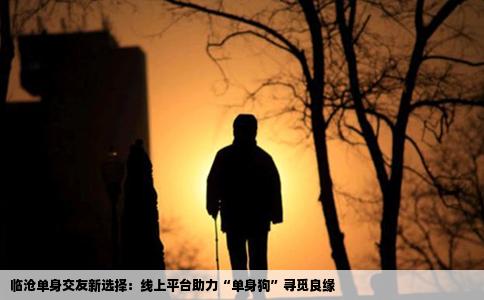 临沧单身交友新选择：线上平台助力“单身狗”寻觅良缘