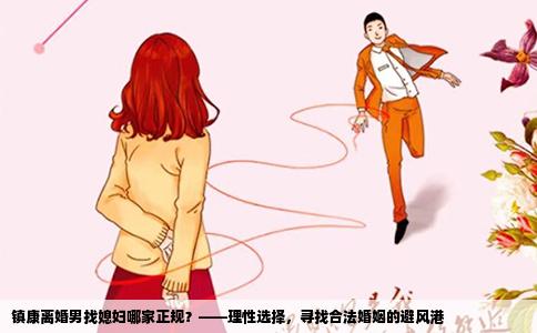 镇康离婚男找媳妇哪家正规？——理性选择，寻找合法婚姻的避风港