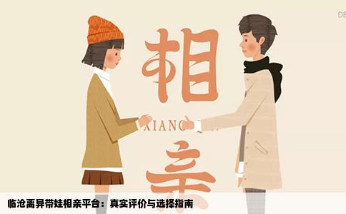 临沧离异带娃相亲平台：真实评价与选择指南