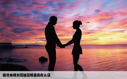 临沧未婚女同城征婚需实名认证