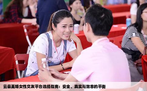 云县离婚女性交友平台选择指南：安全、真实与效率的平衡