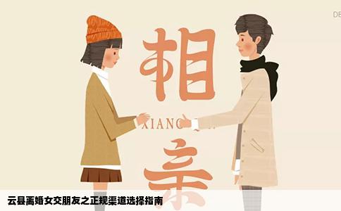 云县离婚女交朋友之正规渠道选择指南