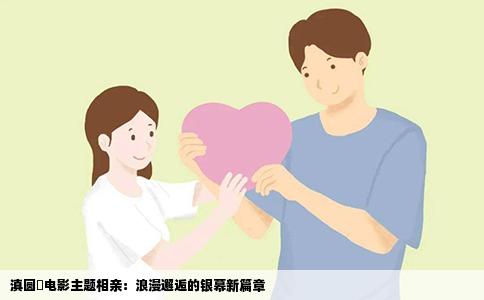 滇圆囍电影主题相亲：浪漫邂逅的银幕新篇章