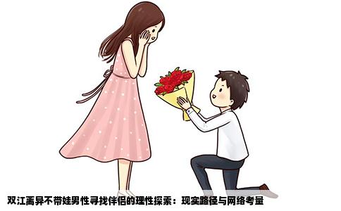 双江离异不带娃男性寻找伴侣的理性探索：现实路径与网络考量