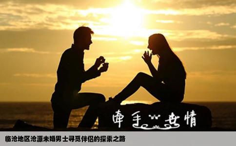 临沧地区沧源未婚男士寻觅伴侣的探索之路