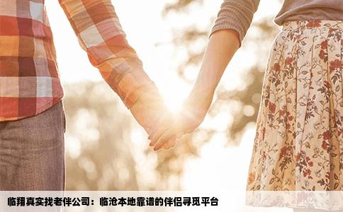 临翔真实找老伴公司：临沧本地靠谱的伴侣寻觅平台