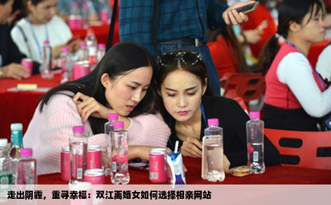 走出阴霾，重寻幸福：双江离婚女如何选择相亲网站