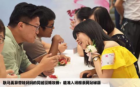 耿马离异带娃妈妈的同城征婚攻略：精准入场相亲网站秘籍