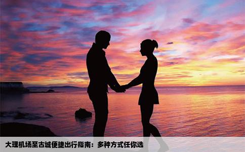 大理机场至古城便捷出行指南：多种方式任你选