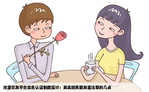 沧源交友平台实名认证制度探讨：真实找男朋友需注意的几点