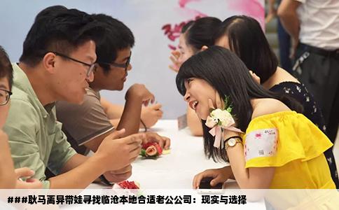 ###耿马离异带娃寻找临沧本地合适老公公司：现实与选择