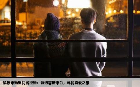 镇康未婚男同城征婚：甄选靠谱平台，寻找真爱之旅