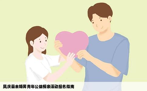 凤庆县未婚男青年公益相亲活动报名指南
