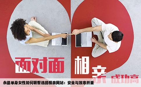 永德单身女性如何明智选择相亲网站：安全与效率并重