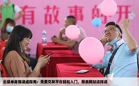 云县单身族速成指南：免费交友平台轻松入门，相亲网站这样进
