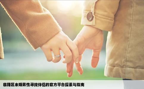 临翔区未婚男性寻找伴侣的官方平台探索与指南