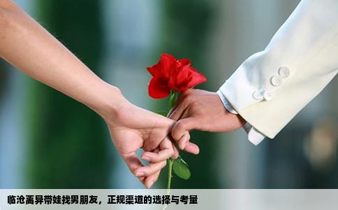 临沧离异带娃找男朋友，正规渠道的选择与考量