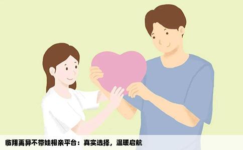 临翔离异不带娃相亲平台：真实选择，温暖启航