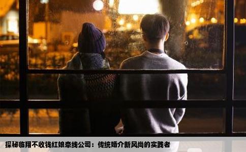 探秘临翔不收钱红娘牵线公司：传统婚介新风尚的实践者