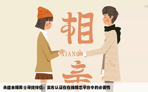 永德未婚男士寻找伴侣：实名认证在在线婚恋平台中的必要性