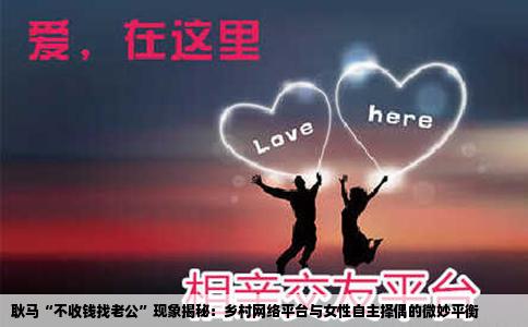 耿马“不收钱找老公”现象揭秘：乡村网络平台与女性自主择偶的微妙平衡