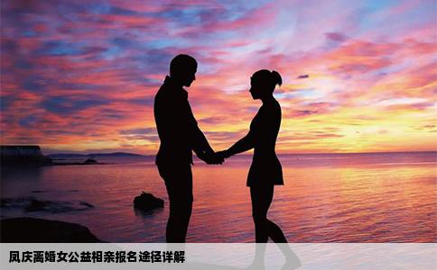 凤庆离婚女公益相亲报名途径详解