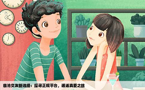 临沧交友新选择：探寻正规平台，邂逅真爱之旅