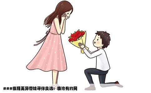 ###临翔离异带娃寻伴良选：临沧有约网